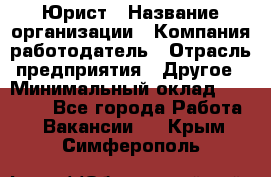 Юрист › Название организации ­ Компания-работодатель › Отрасль предприятия ­ Другое › Минимальный оклад ­ 19 000 - Все города Работа » Вакансии   . Крым,Симферополь